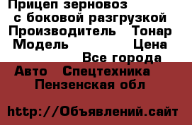 Прицеп зерновоз 857971-031 с боковой разгрузкой › Производитель ­ Тонар › Модель ­ 857 971 › Цена ­ 2 790 000 - Все города Авто » Спецтехника   . Пензенская обл.
